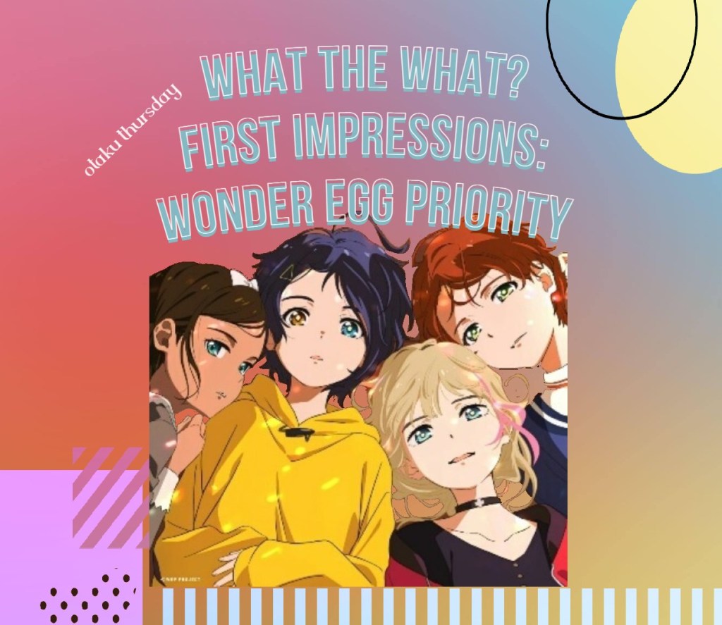 Wonder Egg Priority
first impressions review
Ai, Neiru, Rika, Momoe