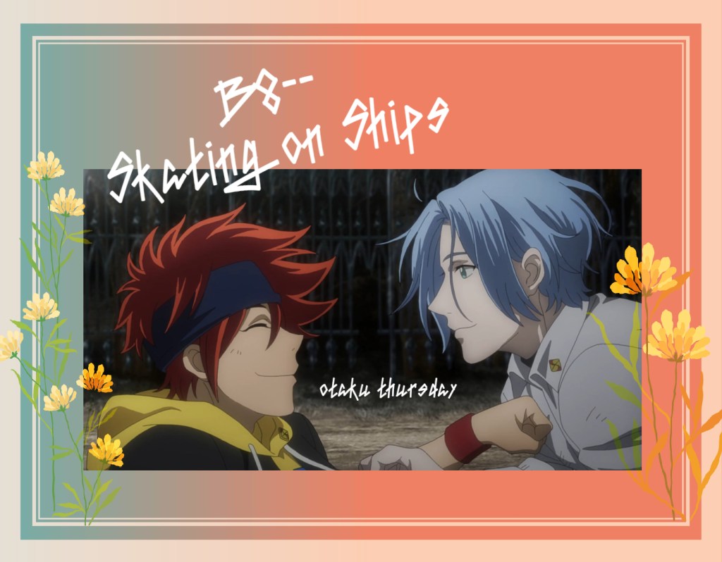 Sk8 and B8
renga
otaku tursday