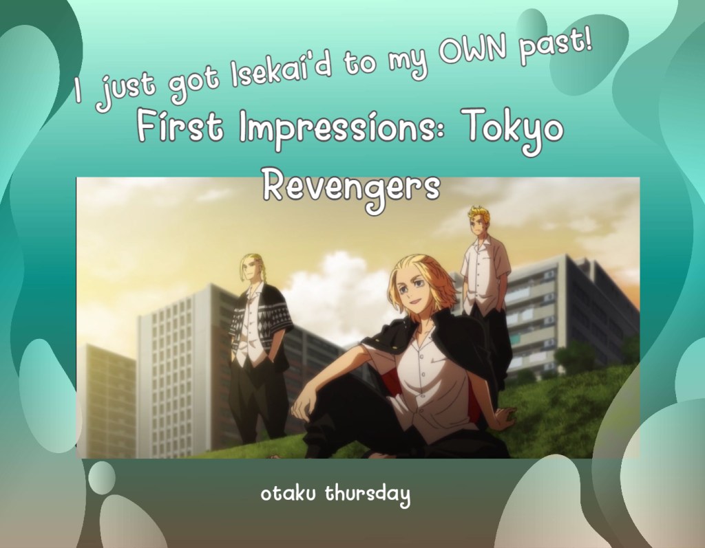 Tokyo Revengers
Isekai?
First Impressions
